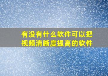 有没有什么软件可以把视频清晰度提高的软件