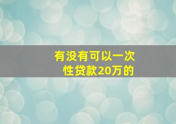 有没有可以一次性贷款20万的