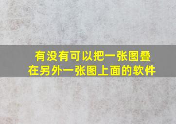 有没有可以把一张图叠在另外一张图上面的软件