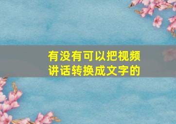 有没有可以把视频讲话转换成文字的