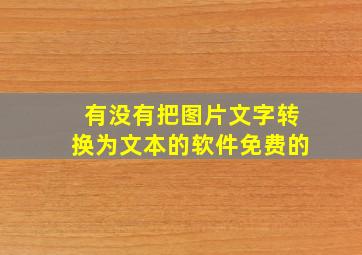 有没有把图片文字转换为文本的软件免费的