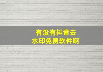 有没有抖音去水印免费软件啊