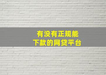 有没有正规能下款的网贷平台