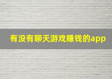 有没有聊天游戏赚钱的app