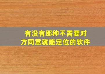 有没有那种不需要对方同意就能定位的软件