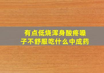 有点低烧浑身酸疼嗓子不舒服吃什么中成药