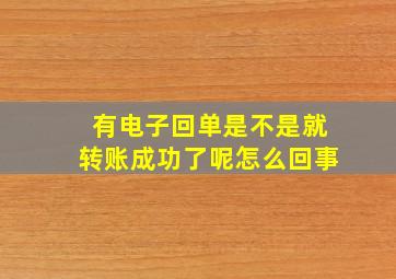 有电子回单是不是就转账成功了呢怎么回事