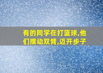 有的同学在打篮球,他们摆动双臂,迈开步子