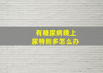 有糖尿病晚上尿特别多怎么办