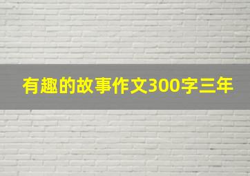 有趣的故事作文300字三年