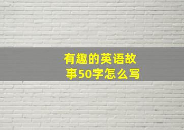 有趣的英语故事50字怎么写