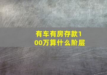 有车有房存款100万算什么阶层