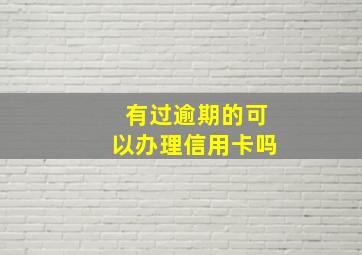 有过逾期的可以办理信用卡吗