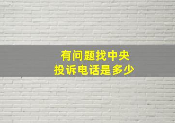 有问题找中央投诉电话是多少