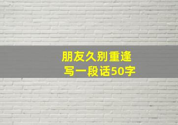 朋友久别重逢写一段话50字