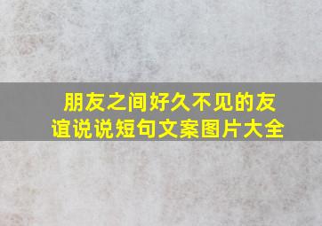 朋友之间好久不见的友谊说说短句文案图片大全