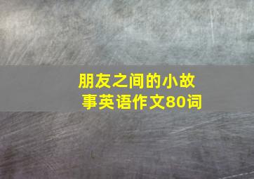 朋友之间的小故事英语作文80词