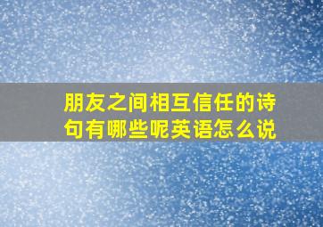 朋友之间相互信任的诗句有哪些呢英语怎么说