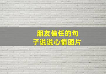 朋友信任的句子说说心情图片