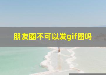 朋友圈不可以发gif图吗