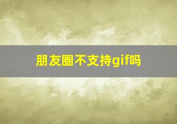 朋友圈不支持gif吗