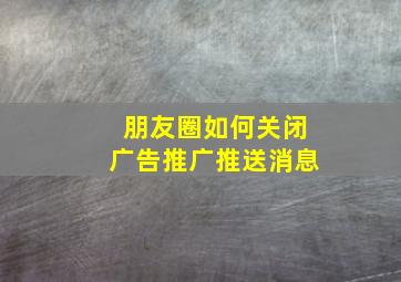 朋友圈如何关闭广告推广推送消息