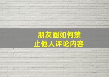 朋友圈如何禁止他人评论内容