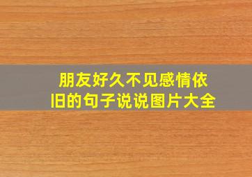 朋友好久不见感情依旧的句子说说图片大全