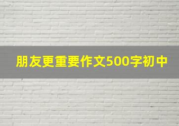 朋友更重要作文500字初中