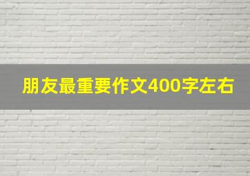 朋友最重要作文400字左右