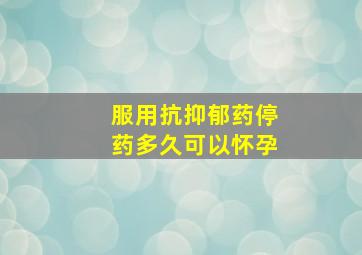 服用抗抑郁药停药多久可以怀孕