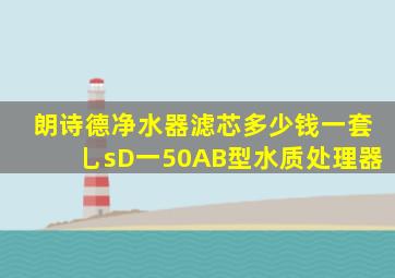 朗诗德净水器滤芯多少钱一套乚sD一50AB型水质处理器