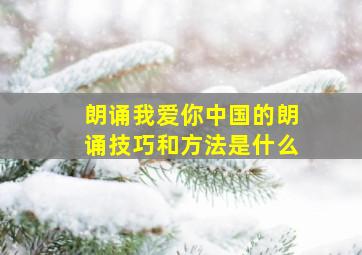 朗诵我爱你中国的朗诵技巧和方法是什么