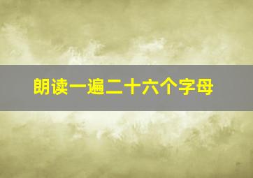 朗读一遍二十六个字母