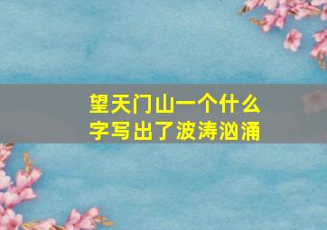 望天门山一个什么字写出了波涛汹涌