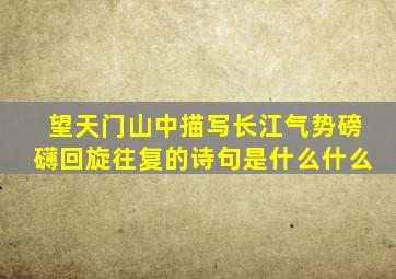 望天门山中描写长江气势磅礴回旋往复的诗句是什么什么