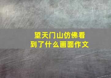 望天门山仿佛看到了什么画面作文