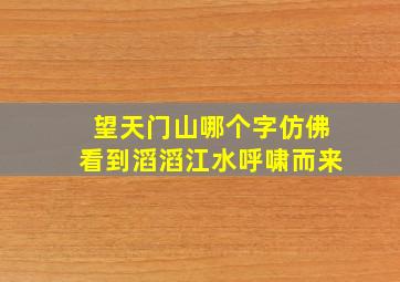 望天门山哪个字仿佛看到滔滔江水呼啸而来