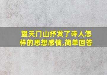 望天门山抒发了诗人怎样的思想感情,简单回答