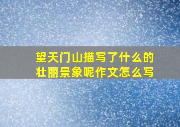 望天门山描写了什么的壮丽景象呢作文怎么写