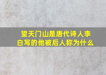 望天门山是唐代诗人李白写的他被后人称为什么