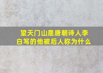 望天门山是唐朝诗人李白写的他被后人称为什么