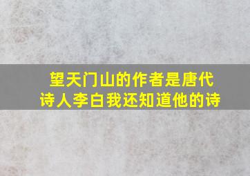 望天门山的作者是唐代诗人李白我还知道他的诗