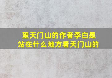 望天门山的作者李白是站在什么地方看天门山的