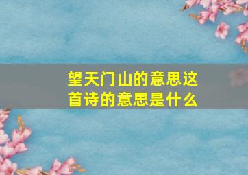 望天门山的意思这首诗的意思是什么