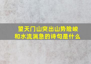 望天门山突出山势险峻和水流湍急的诗句是什么