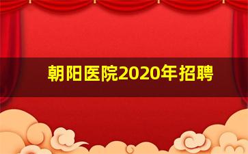 朝阳医院2020年招聘