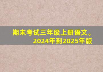 期末考试三年级上册语文。2024年到2025年版