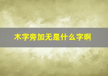 木字旁加无是什么字啊