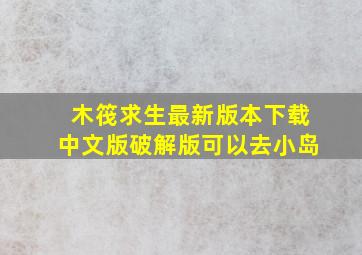 木筏求生最新版本下载中文版破解版可以去小岛